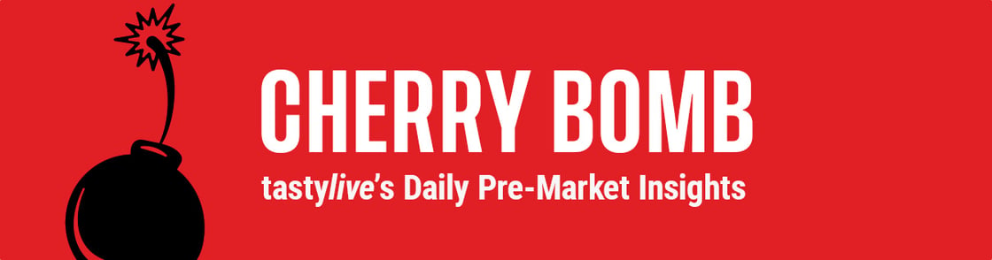 Cherry Bomb - tastylive's daily pre-market insights